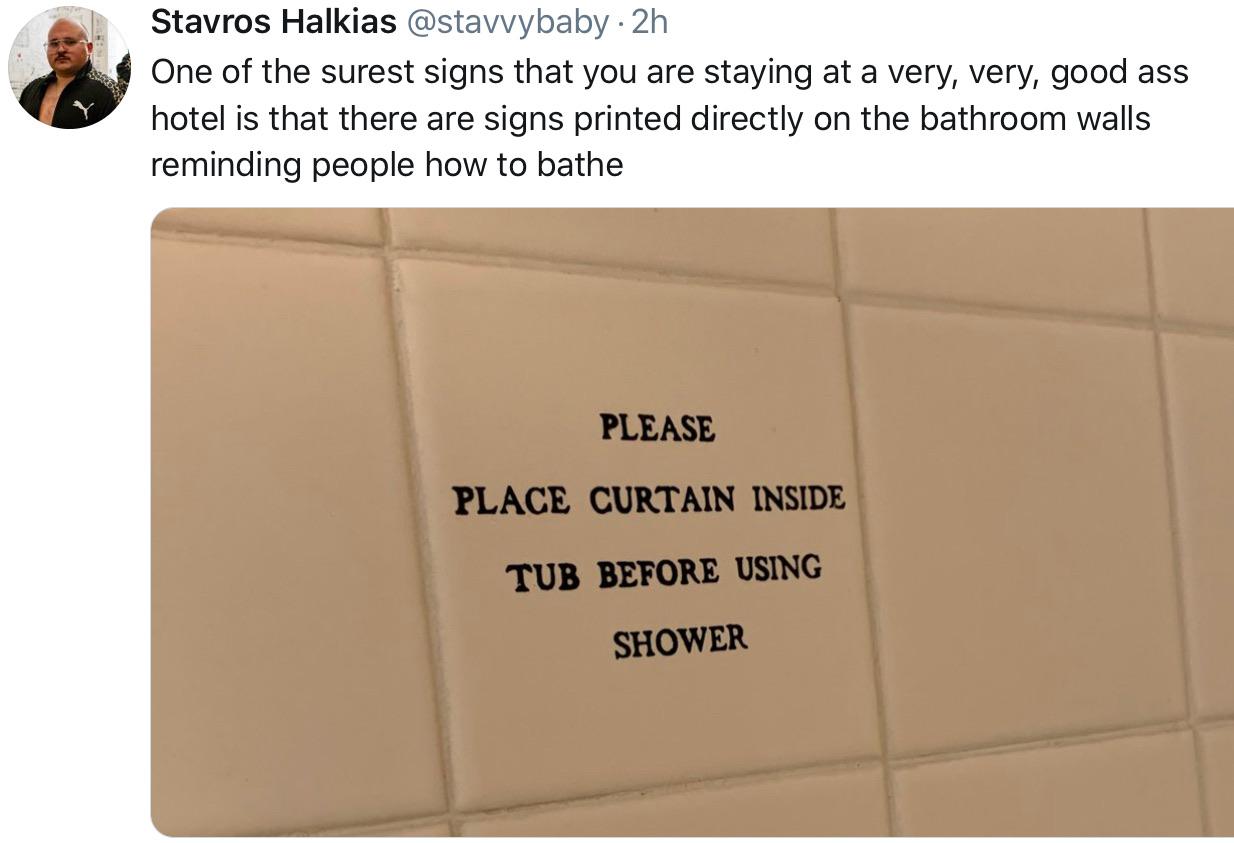 Stavros Halkias . 2h One of the surest signs that you are staying at a very, very, good ass hotel is that there are signs printed directly on the bathroom walls reminding people how to bathe Please Place Curtain Inside Tub Before Using Shower