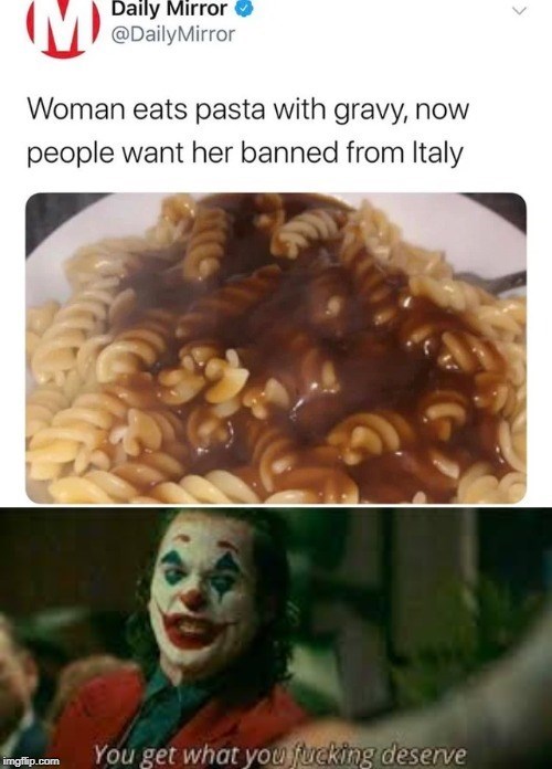 you get what you deserve joker - M obily Miros Daily Mirror Mirror Woman eats pasta with gravy, now people want her banned from Italy imgflip.com You get what you fucking deserve
