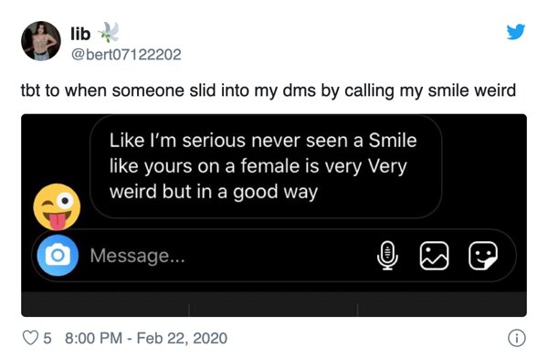 multimedia - lib tbt to when someone slid into my dms by calling my smile weird ' I'm serious never seen a Smile yours on a female is very Very weird but in a good way O Message.. 5