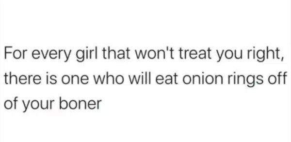 nature valley memes - For every girl that won't treat you right, there is one who will eat onion rings off of your boner