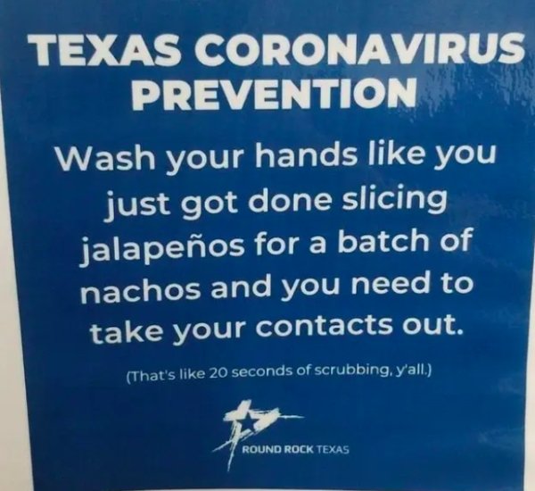 sky - Texas Coronavirus Prevention Wash your hands you just got done slicing jalapeos for a batch of nachos and you need to take your contacts out. That's 20 seconds of scrubbing, y'all. Round Rock Texas