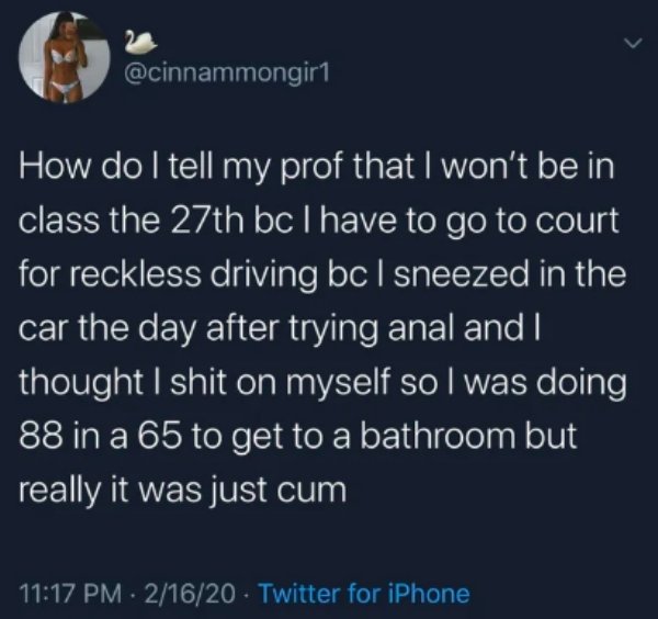 double standards - How do I tell my prof that I won't be in class the 27th bc I have to go to court for reckless driving bc I sneezed in the car the day after trying anal and I thought I shit on myself so I was doing 88 in a 65 to get to a bathroom but re