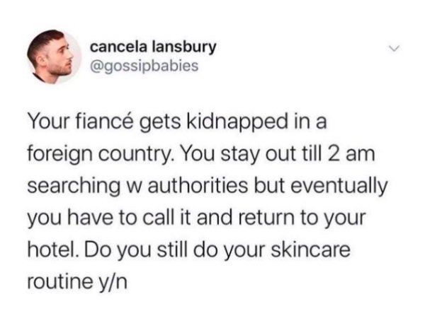 sarah chadwick tweet - cancela lansbury Your fianc gets kidnapped in a foreign country. You stay out till 2 am searching w authorities but eventually you have to call it and return to your hotel. Do you still do your skincare routine yn