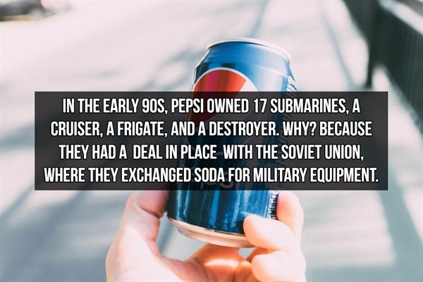 Pepsi - In The Early 90S, Pepsi Owned 17 Submarines. A Cruiser. A Frigate. And A Destroyer. Why? Because They Had A Deal In Place With The Soviet Union. Where They Exchanged Soda For Military Equipment.