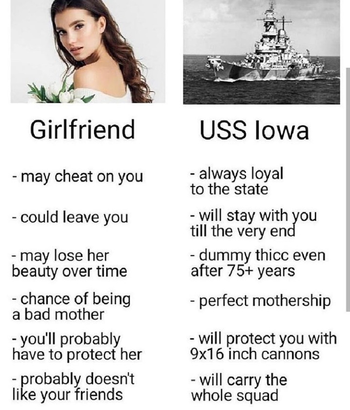 Girlfriend Uss lowa may cheat on you could leave you always loyal to the state will stay with you till the very end dummy thicc even after 75 years perfect mothership may lose her beauty over time chance of being a bad mother you'll probably have to…