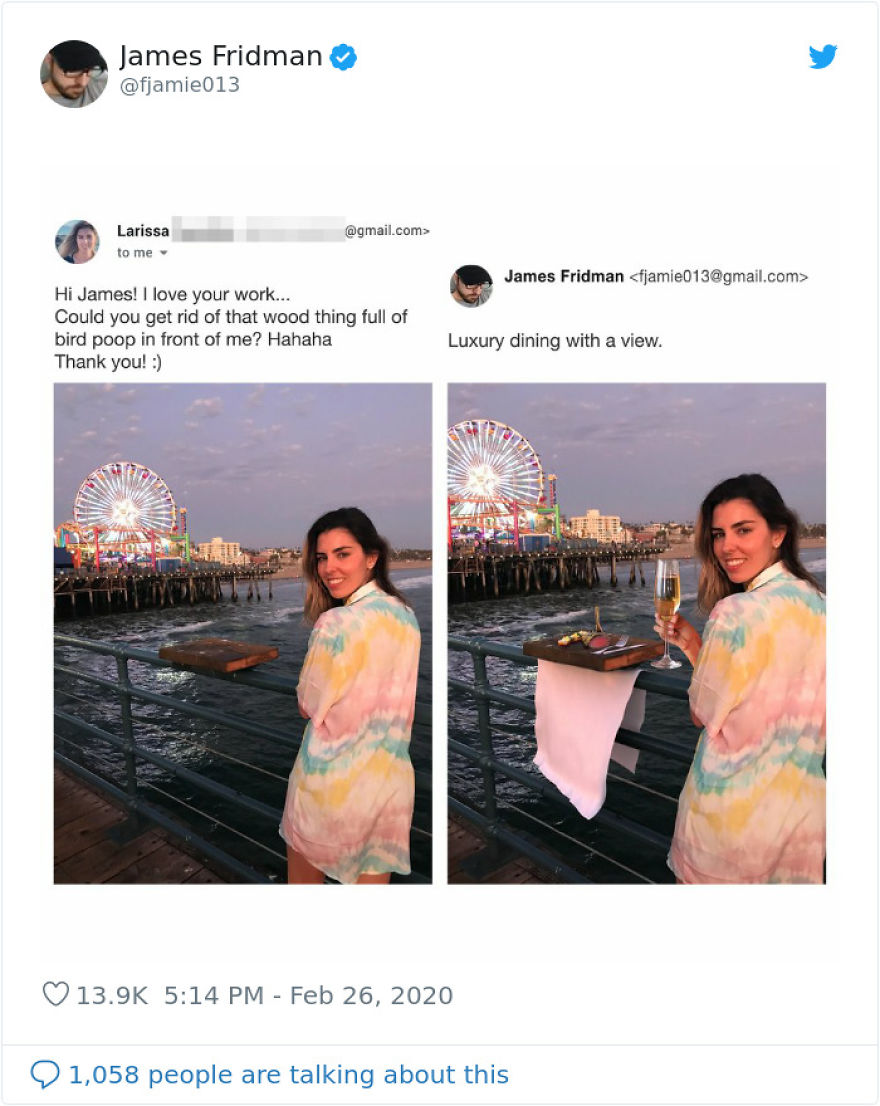 website - James Fridman .com> Larissa to me James Fridman  Hi James! I love your work... Could you get rid of that wood thing full of bird poop in front of me? Hahaha Thank you! Luxury dining with a view. 1,