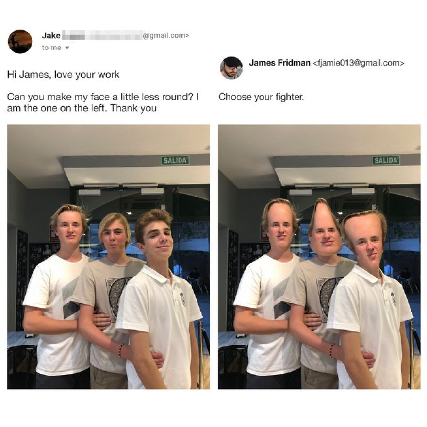 james fridman - .com> Jake to me James Fridman  Hi James, love your work Can you make my face a little less round? I am the one on the left. Thank you Choose your fighter. Salida Salida