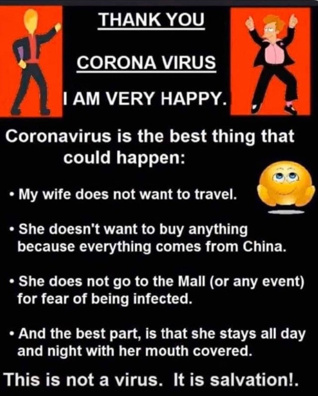 Big Boomer - Thank You Corona Virus I Am Very Happy. Coronavirus is the best thing that could happen My wife does not want to travel. She doesn't want to buy anything because everything comes from China, She does not go to the Mall or any event for fear o