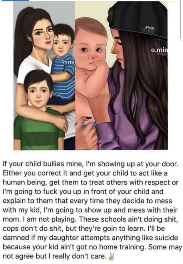 fashion text - enie 0.min Sarra If your child bullies mine, I'm showing up at your door. Either you correct it and get your child to act a human being, get them to treat others with respect or I'm going to fuck you up in front of your child and explain to