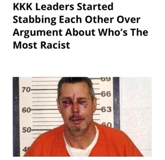 racist memes - Kkk Leaders Started Stabbing Each Other Over Argument About Who's The Most Racist