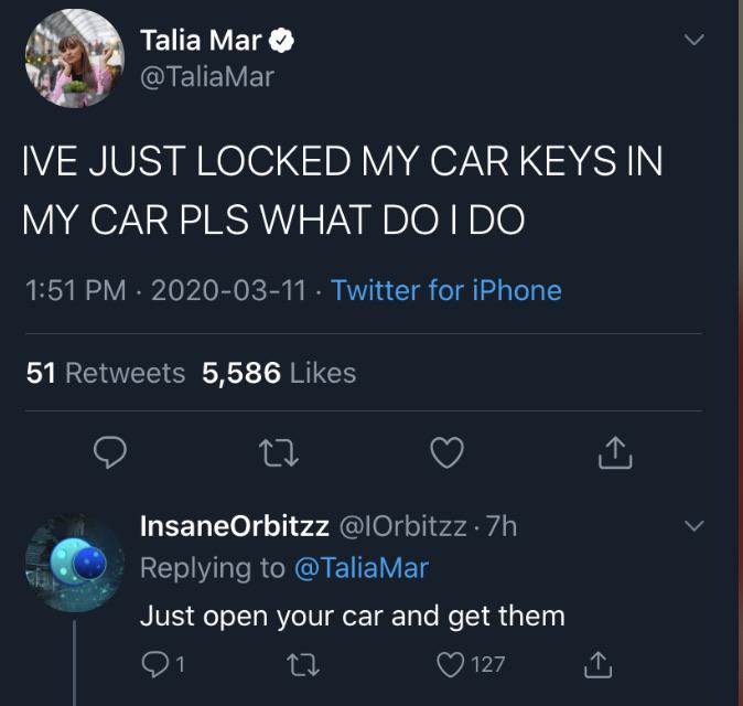 screenshot - Talia Mar Mar Ive Just Locked My Car Keys In My Car Pls What Do I Do . Twitter for iPhone 51 5,586 o 22 InsaneOrbitzz @ Orbitzz 7h Just open your car and get them 01 27 0 127 I