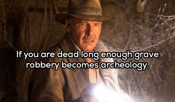 Indiana Jones 5 - If you are dead long enough grave robbery becomes archeology.
