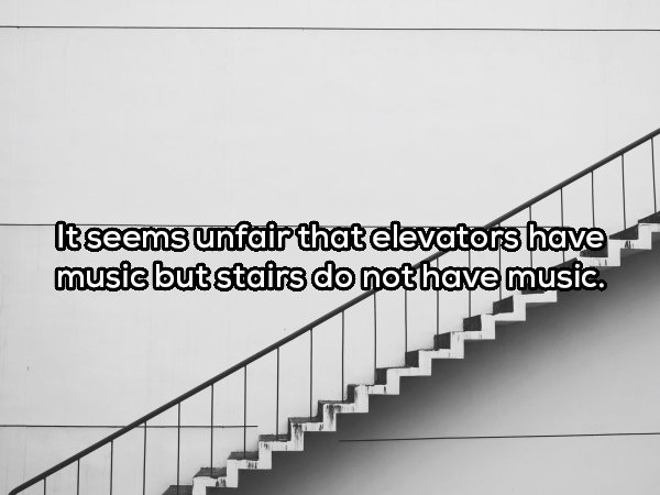 elevator to success is broken take - It seems unfair that elevators haver music but stairs do nothave music.