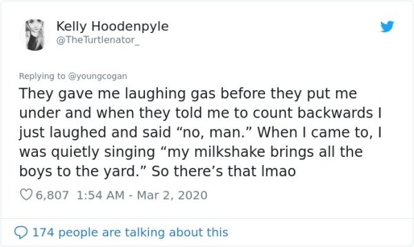 Dating - Kelly Hoodenpyle Turtlenator They gave me laughing gas before they put me under and when they told me to count backwards ! just laughed and said "no, man." When I came to, was quietly singing "my milkshake brings all the boys to the yard." So the