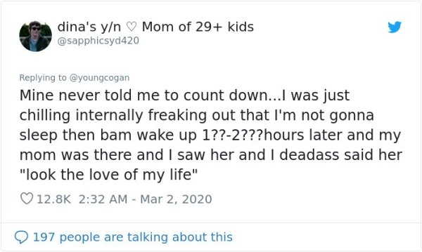 document - dina's yn Mom of 29 kids Mine never told me to count down...I was just chilling internally freaking out that I'm not gonna sleep then bam wake up 1??2???hours later and my mom was there and I saw her and I deadass said her "look the love of my 