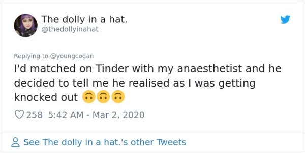 unexpected end tweets - The dolly in a hat. I'd matched on Tinder with my anaesthetist and he decided to tell me he realised as I was getting knocked out 258 8 See The dolly in a hat.'s other Tweets