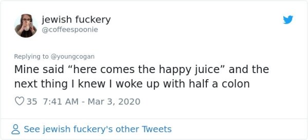 m breaking up with you - jewish fuckery Mine said "here comes the happy juice" and the next thing I knew I woke up with half a colon 35 8 See jewish fuckery's other Tweets