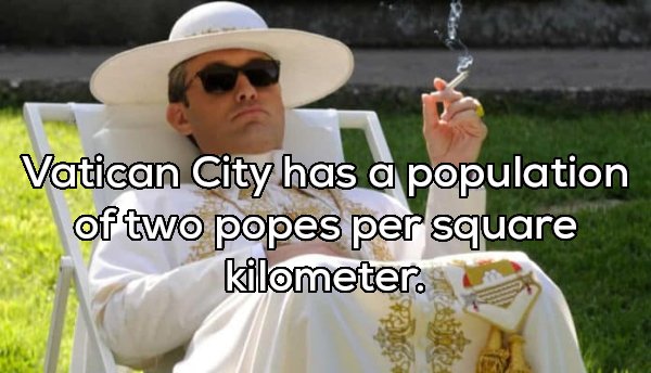 young pope - Vatican City has a population of two popes per square kilometer.