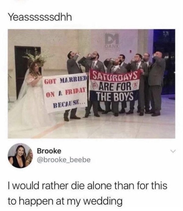 got married on a friday because saturdays - Yeassssssdhh Got Married Saturdays On A Friday Are For Because... The Boys Brooke I would rather die alone than for this to happen at my wedding