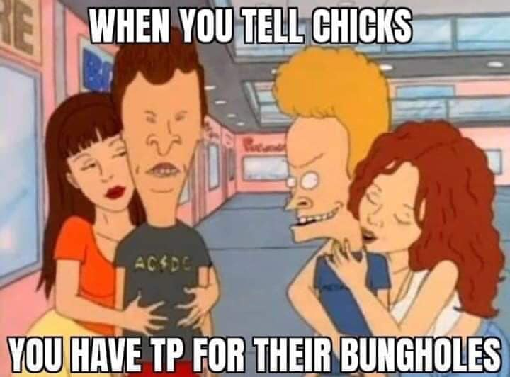 beavis and butthead we re gonna score - When You Tell Chicks Acdc You Have Tp For Their Bungholes