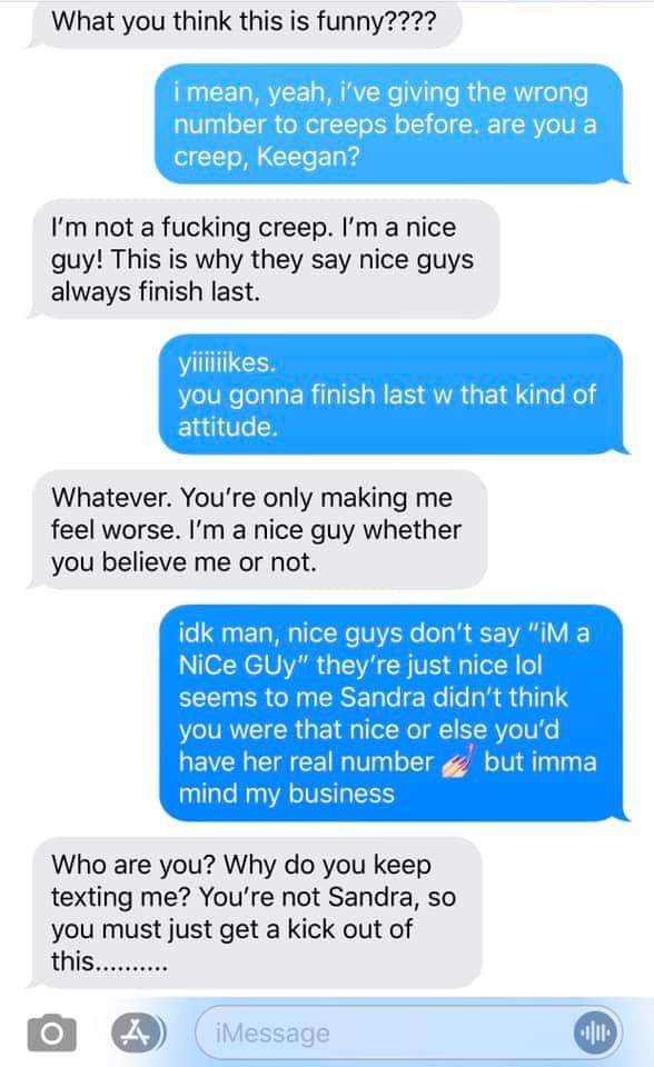 web page - What you think this is funny???? i mean, yeah, i've giving the wrong number to creeps before. are you a creep, Keegan? I'm not a fucking creep. I'm a nice guy! This is why they say nice guys always finish last. yil. you gonna finish last w that