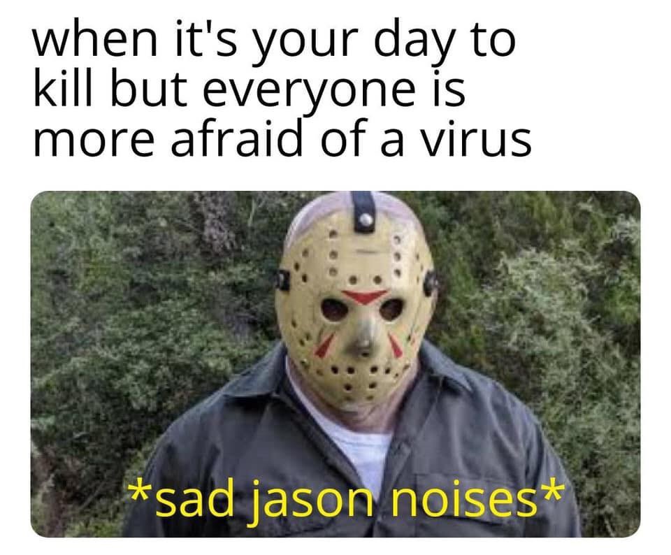 jason voorhees az - when it's your day to kill but everyone is more afraid of a virus sad jason noises