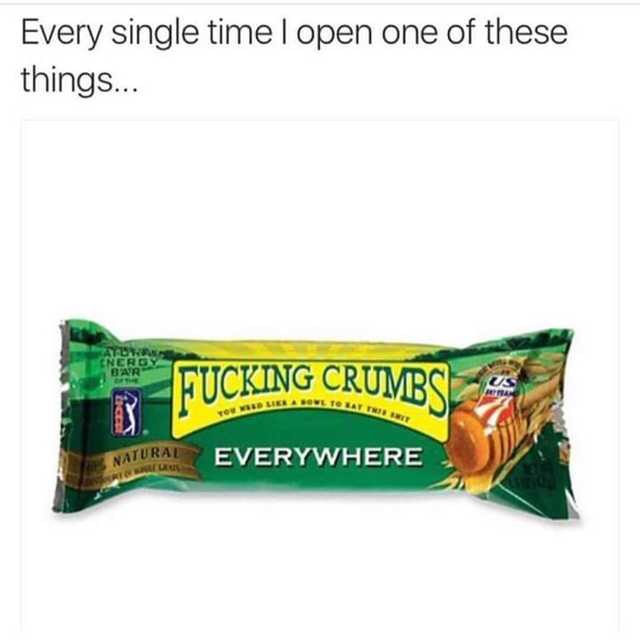 nature valley granola bar meme - Every single time I open one of these things... Fucking Crumbs Natural Everywhere