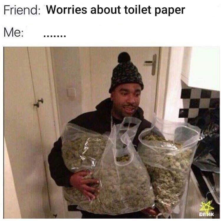 boyfriend weed memes - Friend Worries about toilet paper Me ...... Danik