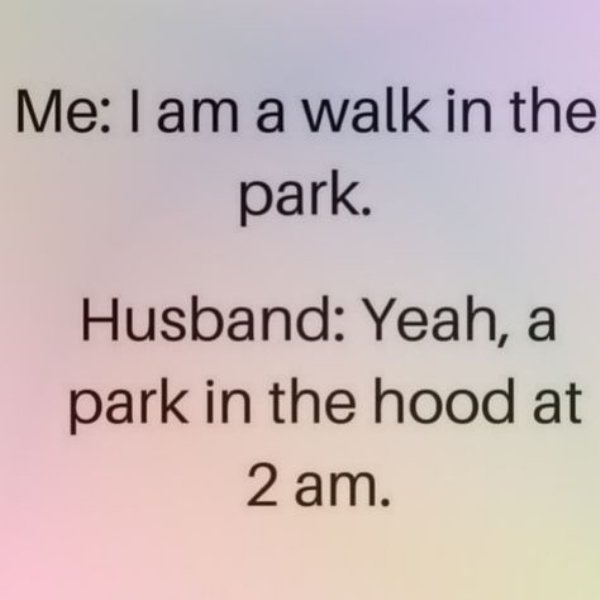handwriting - Me I am a walk in the park. Husband Yeah, a park in the hood at 2 am.