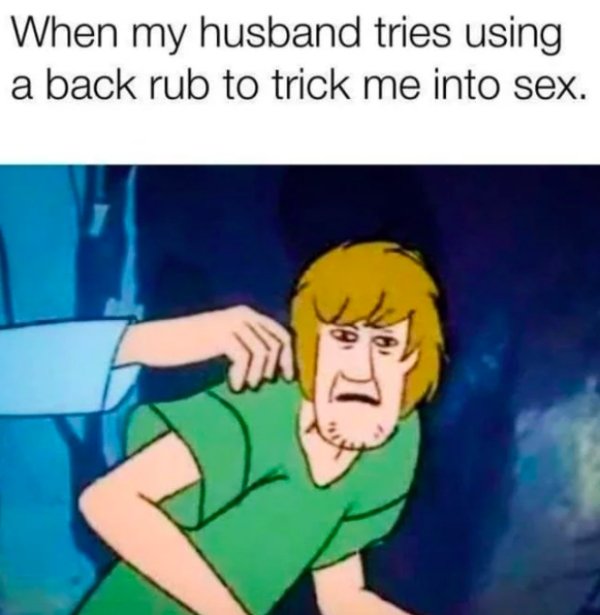 stoner shaggy - When my husband tries using a back rub to trick me into sex.