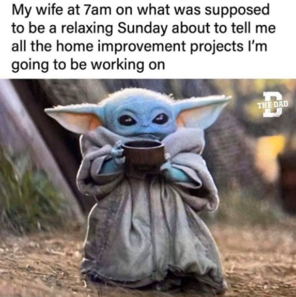 baby yoda coffee meme - My wife at 7am on what was supposed to be a relaxing Sunday about to tell me all the home improvement projects I'm going to be working on The Dad