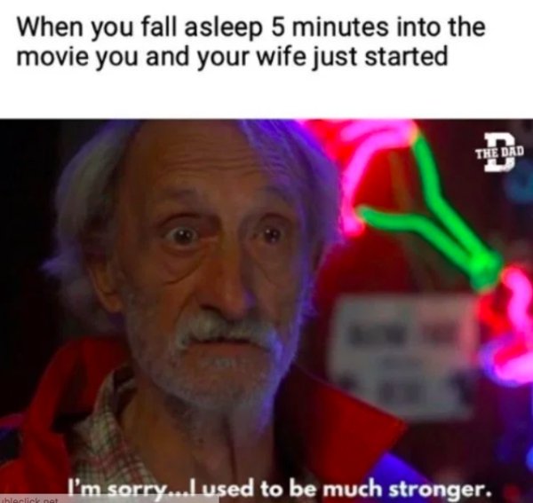 used to be much stronger - When you fall asleep 5 minutes into the movie you and your wife just started The Dad I'm sorry..I used to be much stronger. lainat