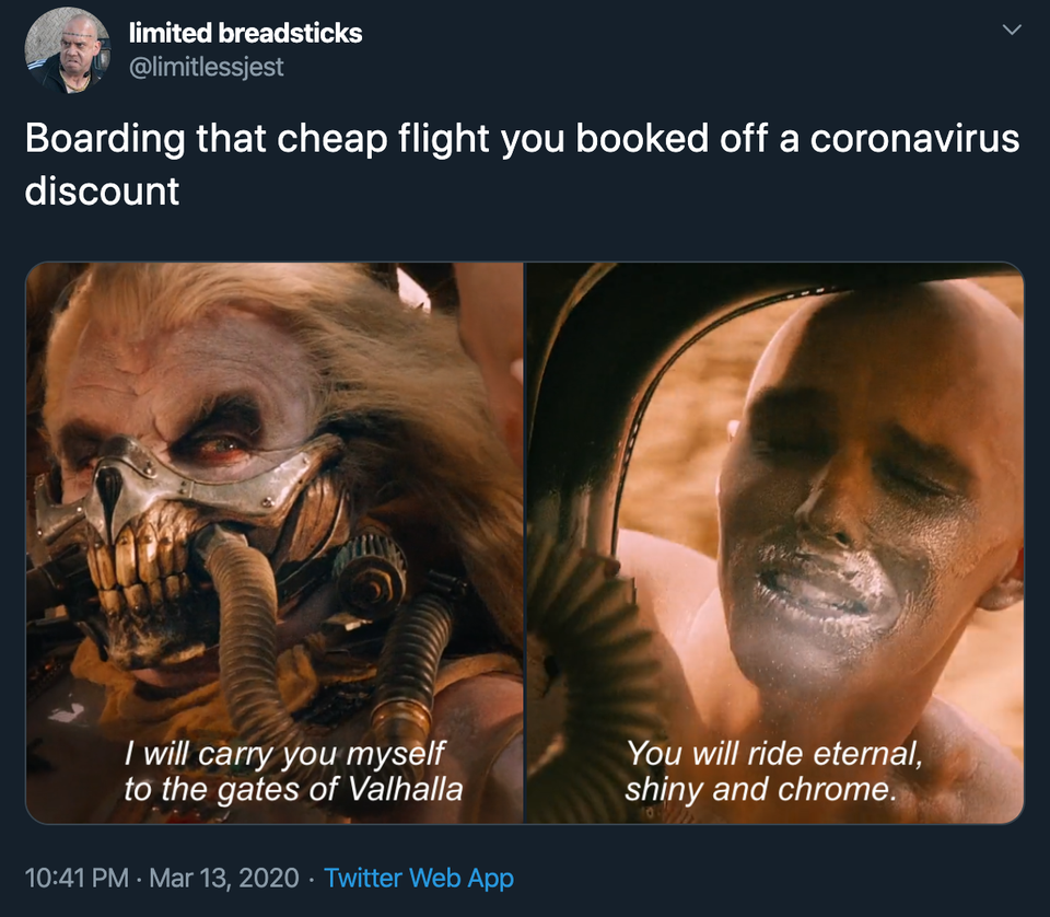 human - limited breadsticks Boarding that cheap flight you booked off a coronavirus discount I will carry you myself to the gates of Valhalla You will ride eternal, shiny and chrome. Twitter Web App