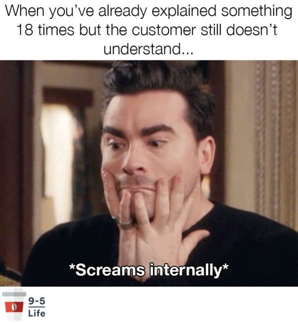photo caption - When you've already explained something 18 times but the customer still doesn't understand... Screams internally