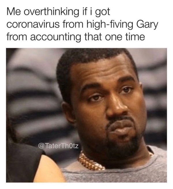 kanye meme - Me overthinking if i got coronavirus from highfiving Gary from accounting that one time Thotz