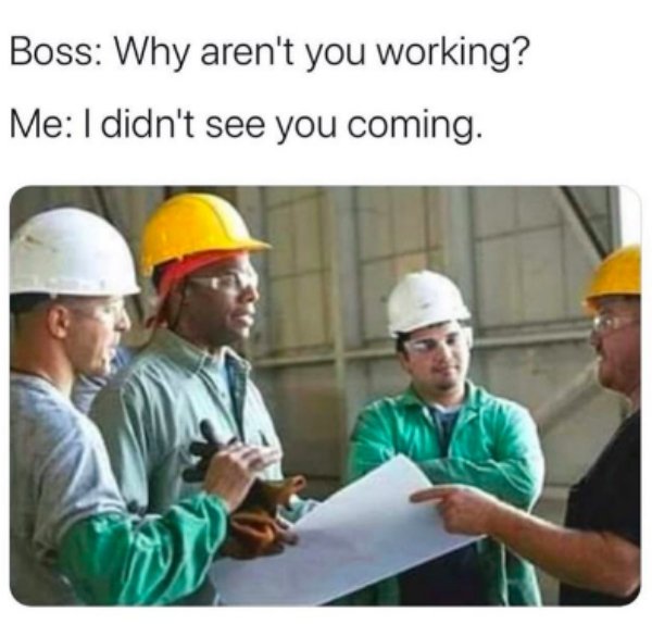construction meme - Boss Why aren't you working? Me I didn't see you coming.