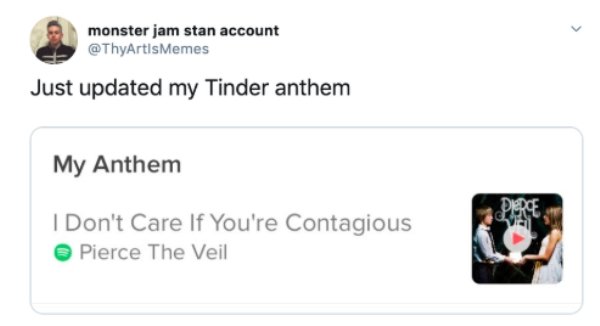 multimedia - monster jam stan account Memes Just updated my Tinder anthem My Anthem I Don't Care If You're Contagious Pierce The Veil