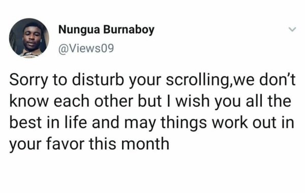 Nungua Burnaboy Sorry to disturb your scrolling,we don't know each other but I wish you all the best in life and may things work out in your favor this month
