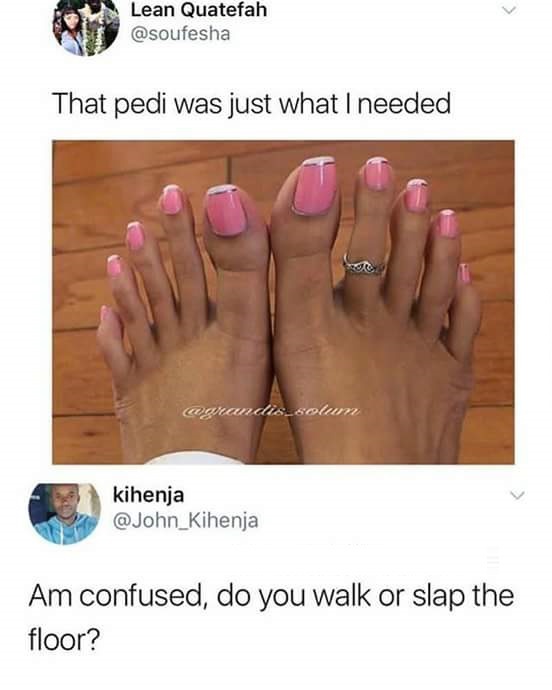 do you walk or slap the floor - Lean Quatefah That pedi was just what I needed kihenja Am confused, do you walk or slap the floor?