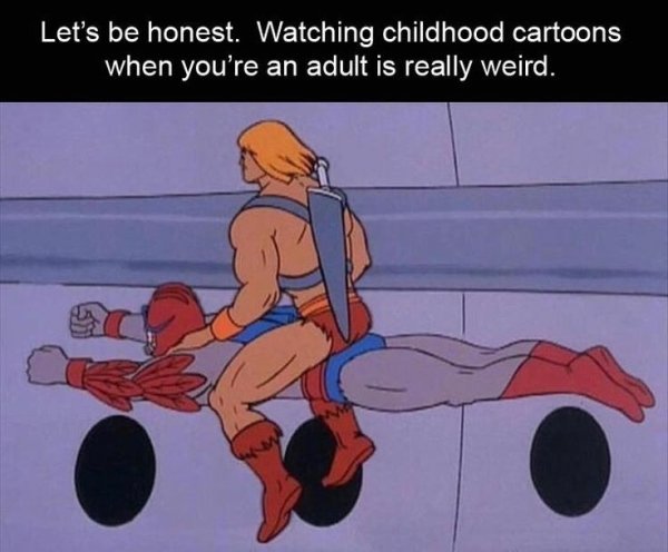 adult funny cartoon - Let's be honest. Watching childhood cartoons when you're an adult is really weird.