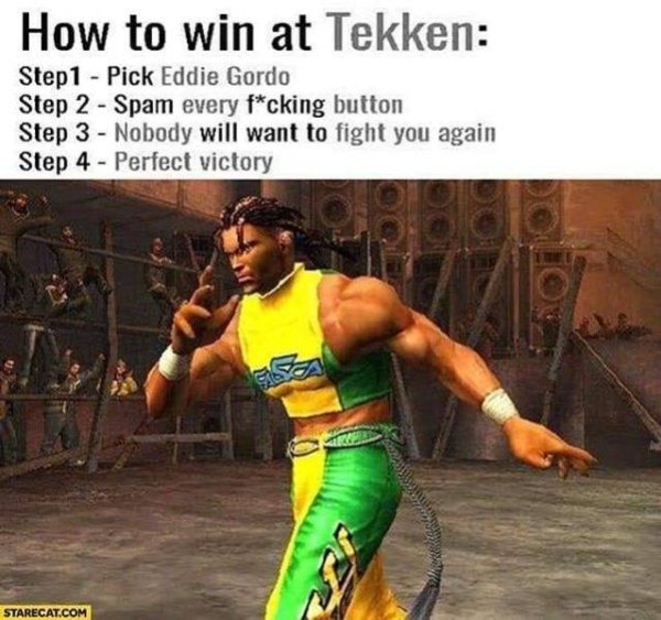 win at tekken - How to win at Tekken Step 1 Pick Eddie Gordo Step 2 Spam every fcking button Step 3 Nobody will want to fight you again Step 4 Perfect victory Starecat.Com