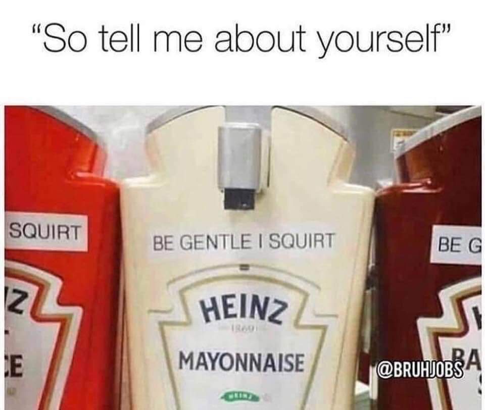 gentle i squirt mayonnaise - "So tell me about yourself" Squirt Be Gentle I Squirt Be G Heinz Mayonnaise A