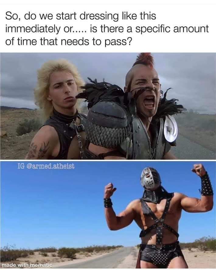 mad max - So, do we start dressing this immediately or..... is there a specific amount of time that needs to pass? Ig atheist made with mematic