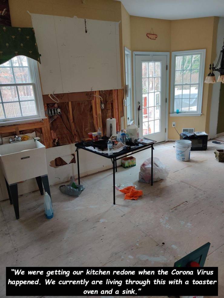 floor - "We were getting our kitchen redone when the Corona Virus happened. We currently are living through this with a toaster oven and a sink."