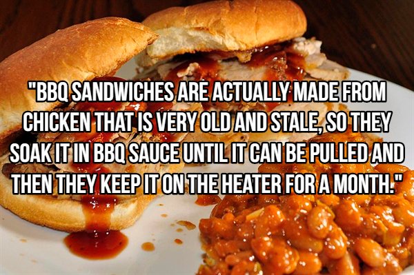 fast food - "Bbq Sandwiches Are Actually Made From Chicken That Is Very Old And Stale, So They Soakit In Bbq Sauce Until It Can Be Pulled And Then They Keep Iton The Heater For A Month!"