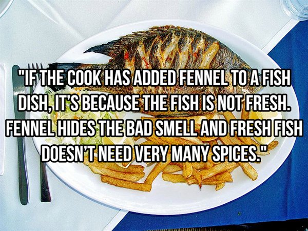 20 If The Cook Has Added Fennel To A Fish Dish. It'S Because The Fish Is Not Fresh. Fennel Hides The Bad Smell And Freshfish Doesn'T Need Very Many Spices."