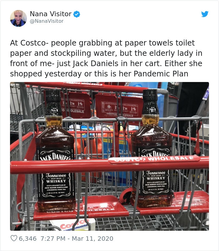 Nana Visitor At Costco people grabbing at paper towels toilet paper and stockpiling water, but the elderly lady in front of me just Jack Daniels in her cart. Either she shopped yesterday or this is her Pandemic Plan Cool 0 V Olesale Costco Cage Ck Danie…