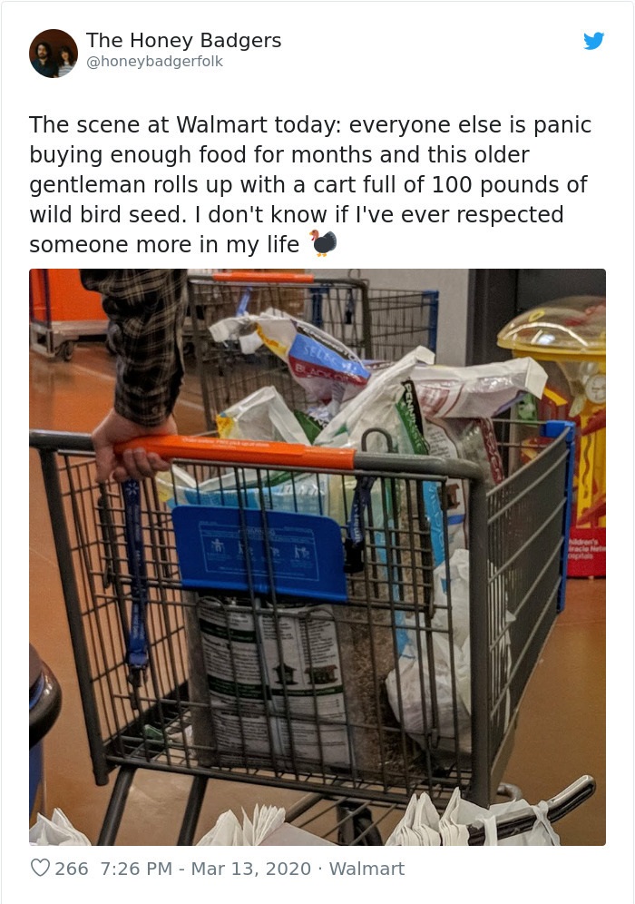plastic - The Honey Badgers The scene at Walmart today everyone else is panic buying enough food for months and this older gentleman rolls up with a cart full of 100 pounds of wild bird seed. I don't know if I've ever respected someone more in my life 266