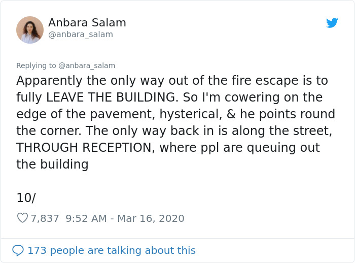 Anbara Salam Apparently the only way out of the fire escape is to fully Leave The Building. So I'm cowering on the edge of the pavement, hysterical, & he points round the corner. The only way back in is along the street, Through Reception, where ppl are…