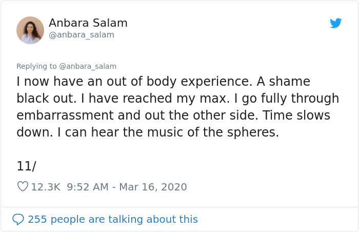 Blog - Anbara Salam I now have an out of body experience. A shame black out. I have reached my max. I go fully through embarrassment and out the other side. Time slows down. I can hear the music of the spheres. 11